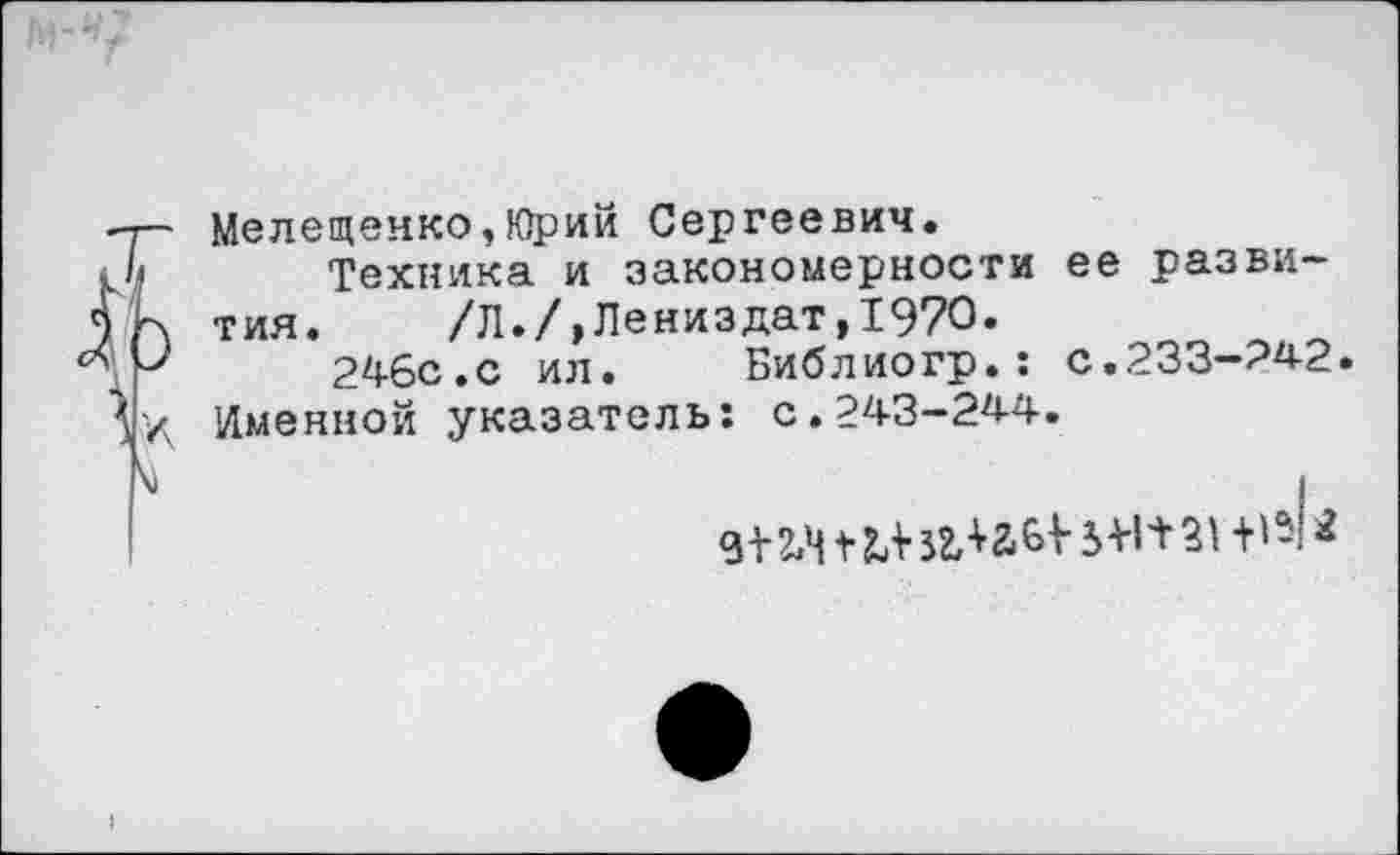 ﻿Мелещенко,Юрий Сергеевич.
Техника и закономерности ее развития. /Л./,Лениздат,1970.
246с.с ил. Библиогр.: с.233-242.
Именной указатель: с.243-244.